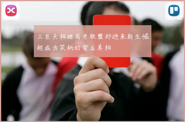 三巨头相继离开联盟却迎来新生崛起成为笑柄的背后真相
