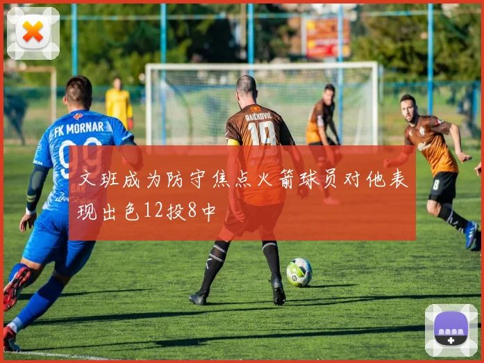 文班成为防守焦点火箭球员对他表现出色12投8中