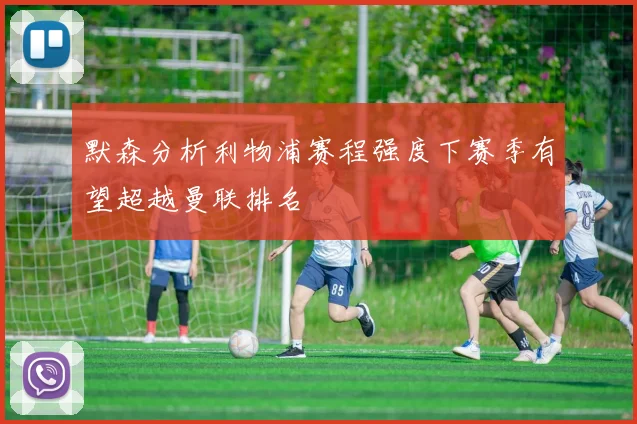 默森分析利物浦赛程强度下赛季有望超越曼联排名