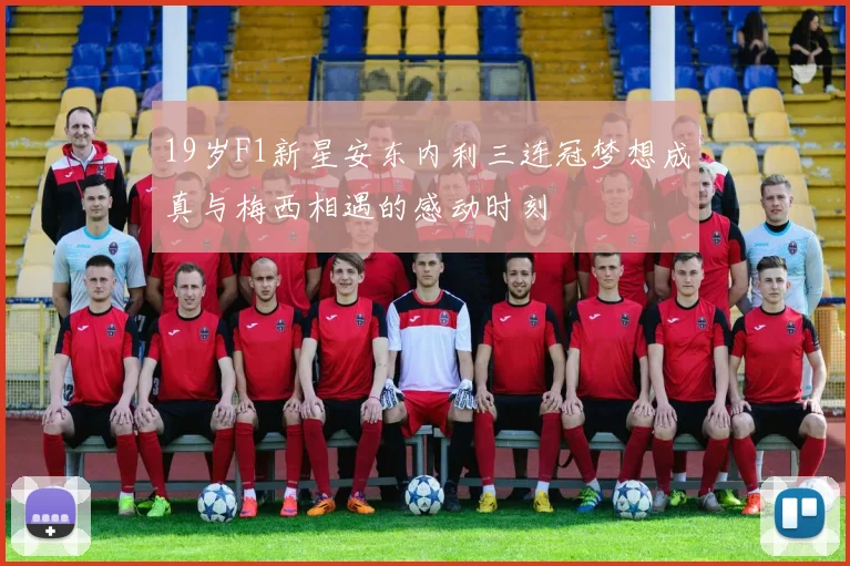 19岁F1新星安东内利三连冠梦想成真与梅西相遇的感动时刻