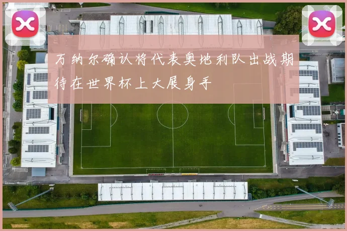 万纳尔确认将代表奥地利队出战期待在世界杯上大展身手