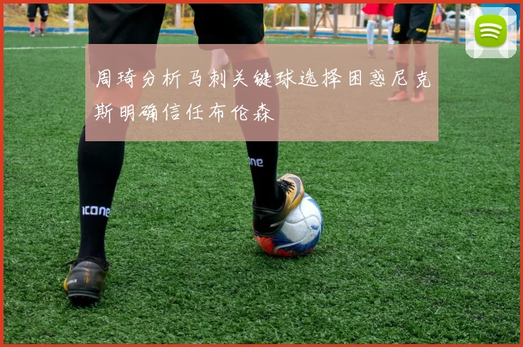 周琦分析马刺关键球选择困惑尼克斯明确信任布伦森