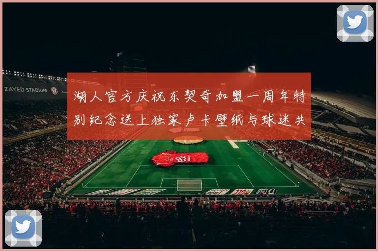 湖人官方庆祝东契奇加盟一周年特别纪念送上独家卢卡壁纸与球迷共享快乐时光