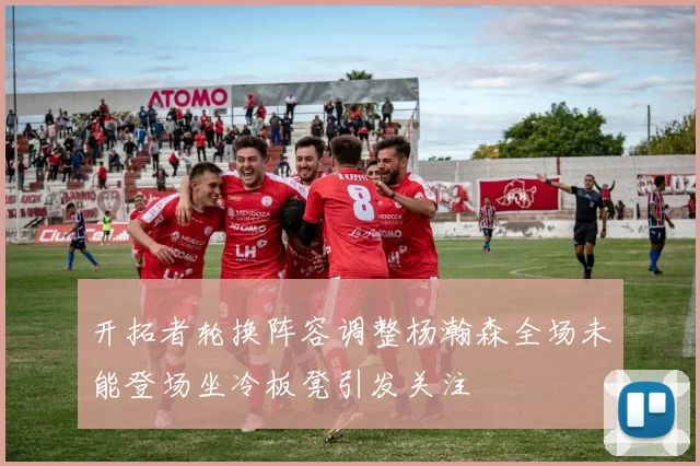 开拓者轮换阵容调整杨瀚森全场未能登场坐冷板凳引发关注