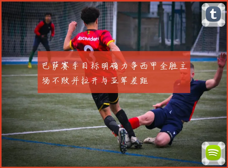 巴萨赛季目标明确力争西甲全胜主场不败并拉开与亚军差距