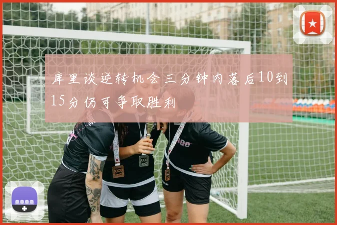 库里谈逆转机会三分钟内落后10到15分仍可争取胜利