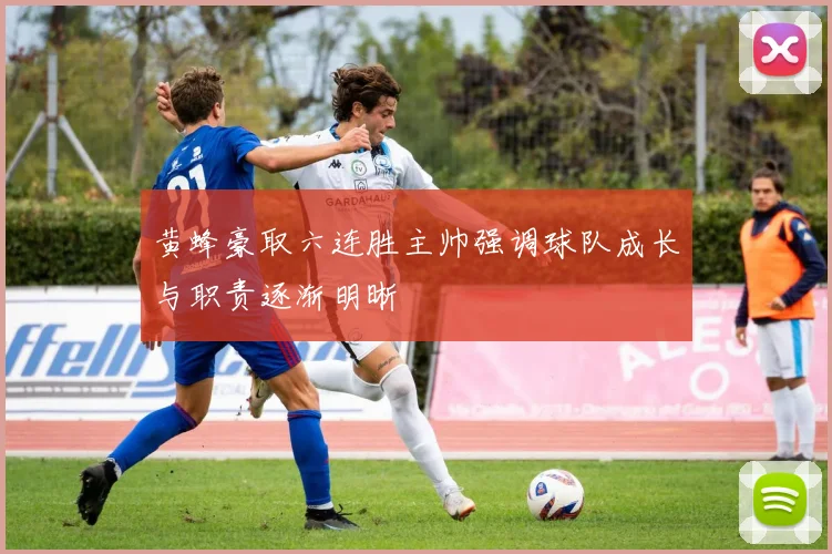 黄蜂豪取六连胜主帅强调球队成长与职责逐渐明晰