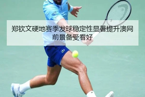 郑钦文硬地赛季发球稳定性显著提升澳网前景备受看好